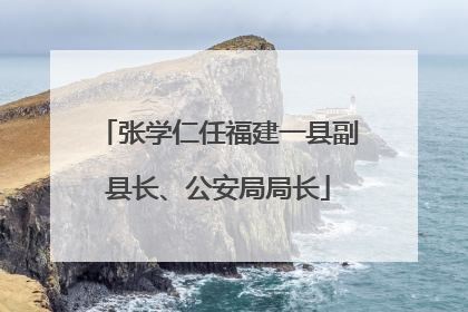 张学仁任福建一县副县长、公安局局长