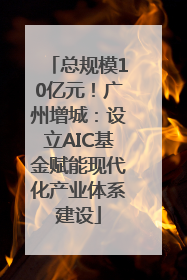 总规模10亿元！广州增城：设立AIC基金赋能现代化产业体系建设