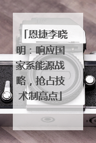 恩捷李晓明：响应国家系能源战略，抢占技术制高点
