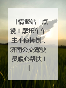 情报站｜点赞！摩托车车主不慎摔倒，济南公交驾驶员暖心帮扶！