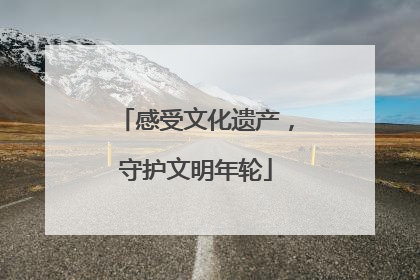 感受文化遗产，守护文明年轮