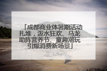 成都商业体暑期活动扎堆，泼水狂欢、马龙助阵营养节、童趣潮玩引爆消费新场景