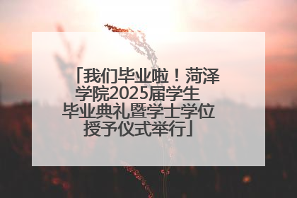 我们毕业啦！菏泽学院2025届学生毕业典礼暨学士学位授予仪式举行