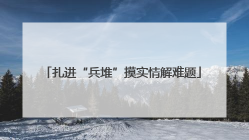 扎进“兵堆”摸实情解难题
