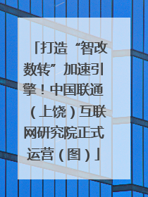 打造“智改数转”加速引擎！中国联通（上饶）互联网研究院正式运营（图）