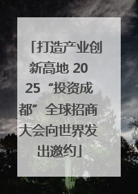 打造产业创新高地 2025“投资成都”全球招商大会向世界发出邀约