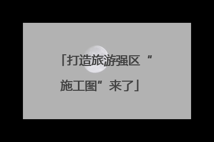 打造旅游强区“施工图”来了