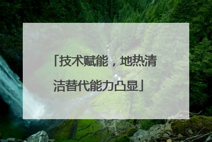 技术赋能，地热清洁替代能力凸显