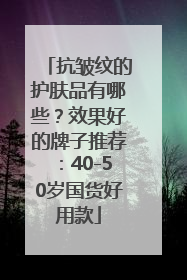 抗皱纹的护肤品有哪些？效果好的牌子推荐：40-50岁国货好用款