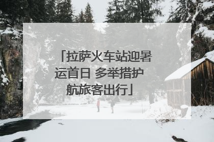 拉萨火车站迎暑运首日 多举措护航旅客出行