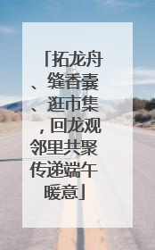 拓龙舟、缝香囊、逛市集，回龙观邻里共聚传递端午暖意