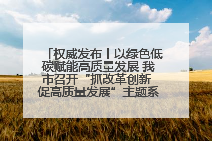权威发布丨以绿色低碳赋能高质量发展 我市召开“抓改革创新 促高质量发展”主题系列新闻发布会第七场