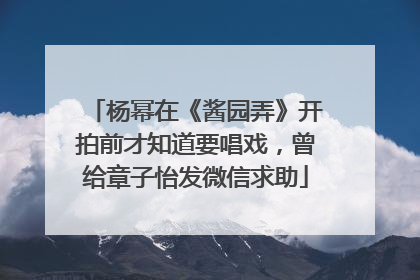 杨幂在《酱园弄》开拍前才知道要唱戏，曾给章子怡发微信求助
