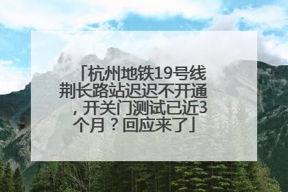 杭州地铁19号线荆长路站迟迟不开通，开关门测试已近3个月？回应来了