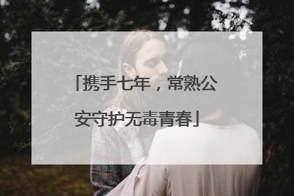 携手七年，常熟公安守护无毒青春
