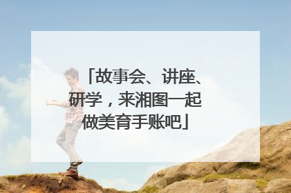 故事会、讲座、研学，来湘图一起做美育手账吧