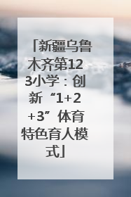 新疆乌鲁木齐第123小学：创新“1+2+3”体育特色育人模式