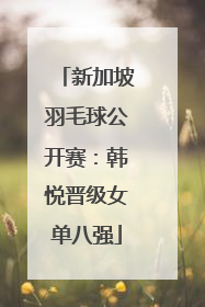 新加坡羽毛球公开赛：韩悦晋级女单八强