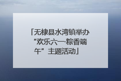无棣县水湾镇举办“欢乐六一·粽香端午”主题活动