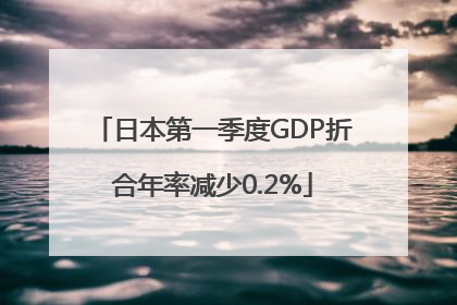 日本第一季度GDP折合年率减少0.2%