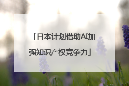 日本计划借助AI加强知识产权竞争力