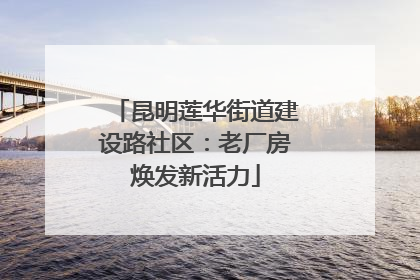 昆明莲华街道建设路社区：老厂房焕发新活力