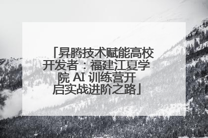 昇腾技术赋能高校开发者：福建江夏学院 AI 训练营开启实战进阶之路
