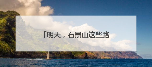 明天，石景山这些路段车流量大！提示→