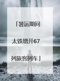 暑运期间 太铁增开67列旅客列车