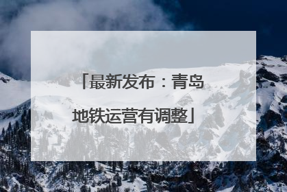 最新发布：青岛地铁运营有调整