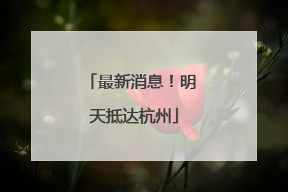 最新消息！明天抵达杭州