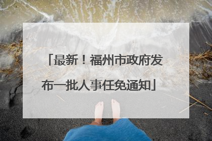 最新！福州市政府发布一批人事任免通知