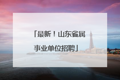 最新！山东省属事业单位招聘