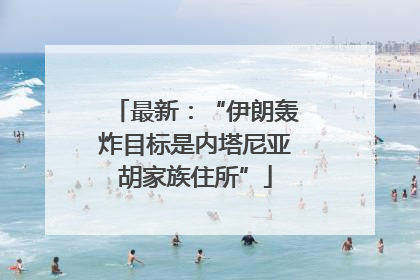 最新：“伊朗轰炸目标是内塔尼亚胡家族住所”