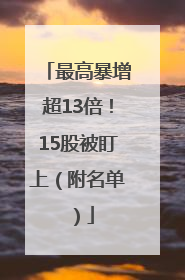 最高暴增超13倍！15股被盯上（附名单）