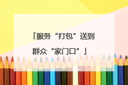 服务“打包”送到群众“家门口”