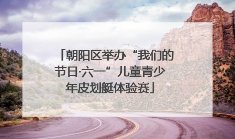 朝阳区举办“我们的节日·六一”儿童青少年皮划艇体验赛