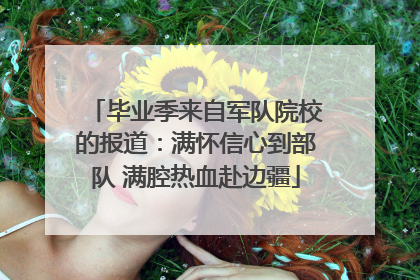 毕业季来自军队院校的报道：满怀信心到部队 满腔热血赴边疆
