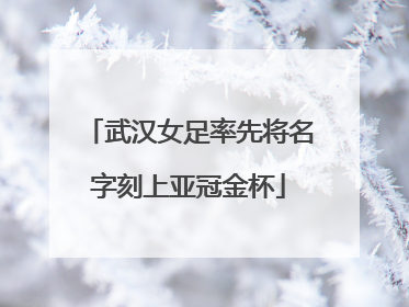 武汉女足率先将名字刻上亚冠金杯