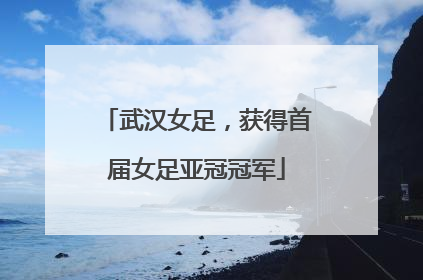 武汉女足，获得首届女足亚冠冠军