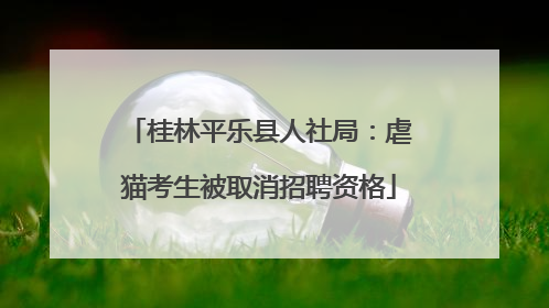 桂林平乐县人社局：虐猫考生被取消招聘资格