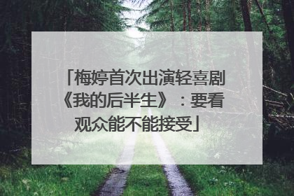 梅婷首次出演轻喜剧《我的后半生》：要看观众能不能接受