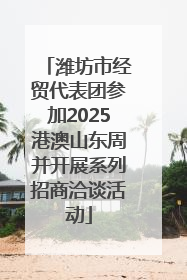 潍坊市经贸代表团参加2025港澳山东周并开展系列招商洽谈活动