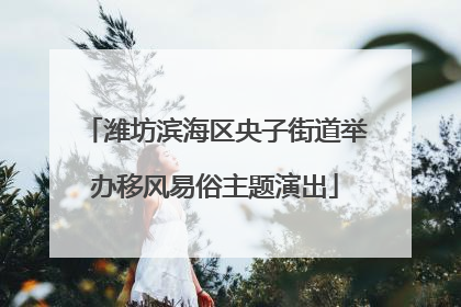 潍坊滨海区央子街道举办移风易俗主题演出