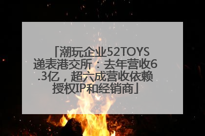 潮玩企业52TOYS递表港交所：去年营收6.3亿，超六成营收依赖授权IP和经销商