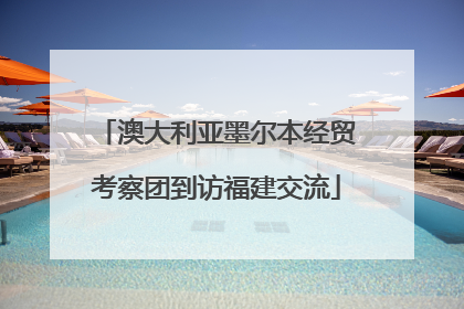 澳大利亚墨尔本经贸考察团到访福建交流