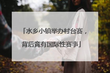 水乡小镇举办村台赛，背后竟有国际性赛事