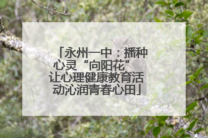 永州一中：播种心灵“向阳花” 让心理健康教育活动沁润青春心田