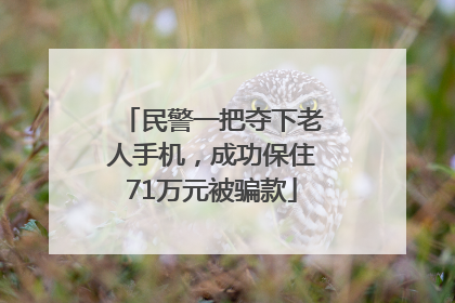 民警一把夺下老人手机，成功保住71万元被骗款