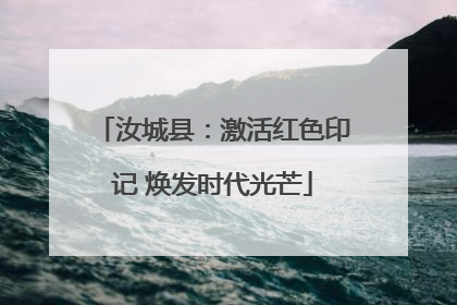 汝城县：激活红色印记 焕发时代光芒